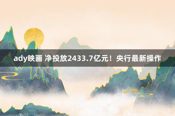 ady映画 净投放2433.7亿元！央行最新操作
