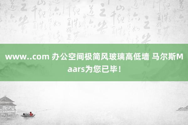 www..com 办公空间极简风玻璃高低墙 马尔斯Maars为您已毕！