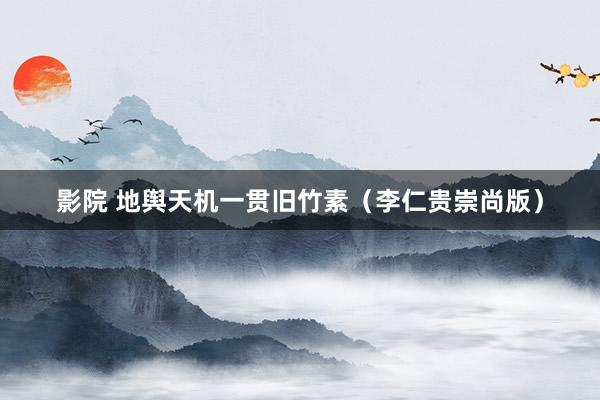 影院 地舆天机一贯旧竹素（李仁贵崇尚版）
